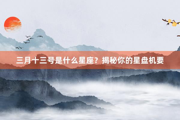 三月十三号是什么星座？揭秘你的星盘机要